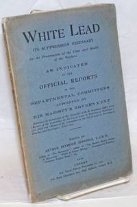 White lead; the suppression necessary for the preservation of the lives and health of the workers. As indicated by the official reports of the Departmental Committees appointed by His Majesty's Government