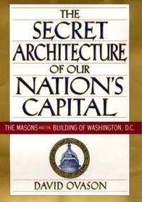 The Secret Architecture of Our Nation's Capital : The Masons and the Building of Washington, D. C.