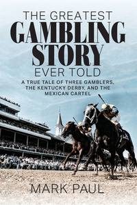 The Greatest Gambling Story Ever Told : A True Tale of Three Gamblers, the Kentucky Derby, and...