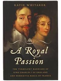 A Royal Passion: The Turbulent Marriage of King Charles I of England and Henrietta Maria of France