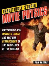Insultingly Stupid Movie Physics : Hollywood's Best Mistakes, Goofs and Flat-Out Dstructions of...