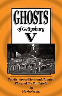 Ghosts of Gettysburg V: Spirits Apparitions and Haunted Places on the Battlefield