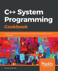 C++ System Programming Cookbook: Practical recipes for Linux system-level programming using the...
