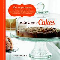 Cake Keeper Cakes : 100 Simple Recipes for Extraordinary Bundt Cakes, Pound Cakes, Snacking Cakes...