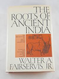 The Roots of Ancient India: The Archaeology of Early Indian Civilization by Walter Ashlin Fairservis Jr.; Jan Fairservis [Illustrator] - 1971-01-01