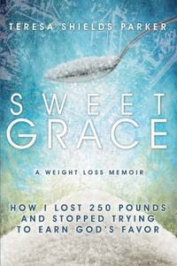 Sweet Grace : How I Lost 250 Pounds and Stopped Trying to Earn God's Favor