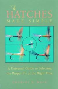 The Hatches Made Simple : A Universal Guide to Selecting the Proper Fly at the Right Time
