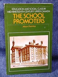 The School Promoters Education And Social Class In Upper Mid-Nineteenth Century Upper Canada by ALISON PRENTICE