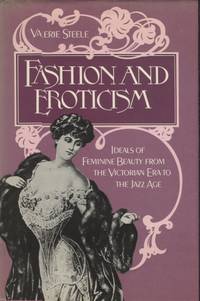 FASHION AND EROTICISM; Ideals of Feminine Beauty from the Victorian Era to the Jazz Age by Steele, Valerie - 1985