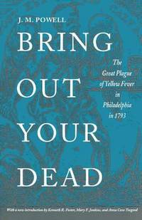 Bring Out Your Dead: The Great Plague of Yellow Fever in Philadelphia in 1793 (Studies in Health,...