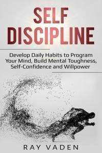 Self-Discipline: Develop Daily Habits to Program Your Mind, Build Mental Toughness,...