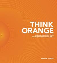 Think Orange : Imagine the Impact When Church and Family Collide...