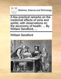 A Few Practical Remarks on the Medicinal Effects of Wine and Spirits; With Observations on the...