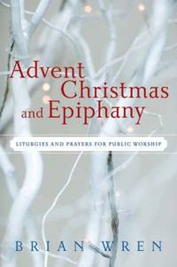 Advent, Christmas, and Epiphany : Liturgies and Prayers for Public Worship