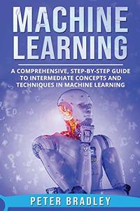 Machine Learning: A Comprehensive, Step-by-Step Guide to Intermediate Concepts and Techniques in...
