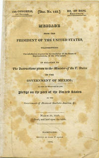 Message from the President of the United States, Transmitting the Information required by the resolution of the House of Representatives, of the 27th instant, in Relation to The Instructions given to the Minister of the U. States to the Government of Mexico; as also in relation to any Pledge on the part of the United States to the Governments of Mexico or Southern American, &c. March 30, 1826. Read, and laid upon the table