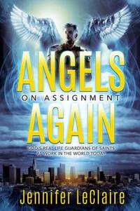 Angels on Assignment Again : God's Real Life Guardians of Saints at Work in the World Today
