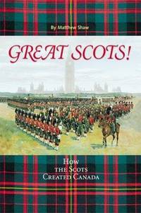 Great Scots! How The Scots Created Canada by MATTHEW SHAW
