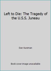 Left to Die: The Tragedy of the U.S.S. Juneau