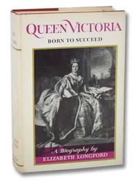 Queen Victoria: Born to Succeed by Longford, Elizabeth - 1964