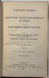 CATLIN'S NOTES OF EIGHT YEARS' TRAVELS AND RESIDENCE IN EUROPE, WITH HIS NORTH AMERICAN INDIAN COLLECTION. WITH ANECDOTES AND INCIDENTS OF THE TRAVELS AND ADVENTURES OF THREE DIFFERENT PARTIES OF AMERICAN INDIANS WHOM HE INTRODUCED TO THE COURTS OF ENGLAND, FRANCE, AND BELGIUM. IN TWO VOLUMES, OCTAVO. VOL. I. WITH NUMEROUS ILLUSTRATIONS. FOURTH EDITION. [AND VOL. II. WITH NUMEROUS ILLUSTRATIONS. THIRD EDITION]