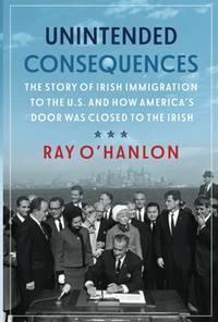 Unintended Consequences:The Story of Irish Immigration to the U.S. and How America s Door was...