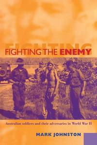 Fighting the Enemy: Australian Soldiers and Their Adversaries in World War II