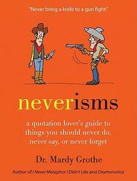 Neverisms : A Quotation Lover's Guide to Things You Should Never Do, Never Say, or Never Forget