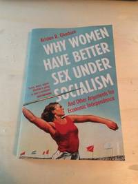 Why Women Have Better Sex Under Socialism and Other Arguments for Economic Independence by Kristen R. Ghodsee - 2019