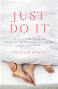 Just Do It : How One Couple Turned off the TV and Turned on Their Sex Lives for 101 Days (No...