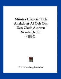 Muntra Historier Och Anekdoter Af Och Om Den Glade Aktoren Svante Hedin (1896) by P a Hundberg Publisher, A Hundberg Publi