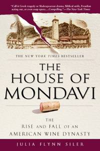 The House of Mondavi: The Rise and Fall of an American Wine Dynasty by Siler, Julia Flynn