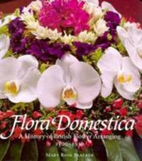 Flora Domestica : A History of British Flower Arranging 1500-1930