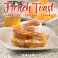 French Toast, New Edition: Stacked, Stuffed, Baked