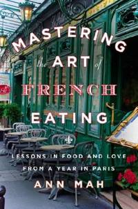 Mastering the Art of French Eating : From Paris Bistros to Farmhouse Kitchens, Lessons in Food...