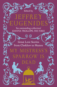 image of My Mistress's Sparrow is Dead: Great Love Stories from Chekhov to Munro