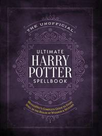 The Unofficial Ultimate Harry Potter Spellbook: A complete reference guide to every spell in the...