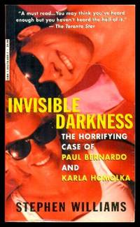 INVISIBLE DARKNESS - The Horrifying Case of Paul Bernardo and Karla Homolka by Williams, Stephen (introduction by Kirk Makin) - 1999