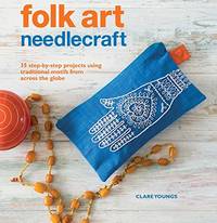 Folk Art Needlecraft: 35 step-by-step projects using traditional motifs from across the globe de Youngs, Clare