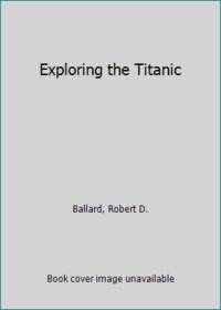 Exploring the Titanic by Ballard, Robert D. Et Al [Contributing Authors] - 1988