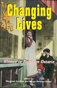 CHANGING LIVES: WOMEN IN NORTHERN ONTARIO. by Kechnie, Margaret and Reitsma-Street, Marge, eds.  (Valerie Senyk, Eileen Goltz, Theresa Solomon-Gravel, Mary Ann Corbiere, Sheila Hardy, Helen Debevc-Moroz, Carol Alexis Stos, Dorothy Ellis, Pat Tobin, Varpu Lindstrom, Karen Blackford, et al.) - 1996