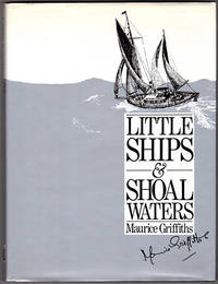 Little Ships and Shoal Waters: Designing, Building and Sailing Shoal Draught Cruising Yachts--With a Cruise or Two in Both Blue and Sandy Waters by Griffiths, Maurice - 1985-04-01