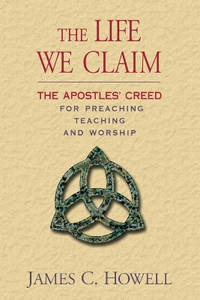The Life We Claim: The Apostles' Creed for Preaching Teaching and Worship