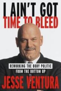 I Ain&#039;t Got Time to Bleed: Reworking the Body Politic from the Bottom Up by Jesse Ventura - 1999-04-07