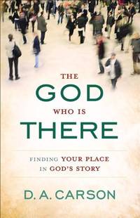 The God Who Is There: Finding Your Place In God'S Story