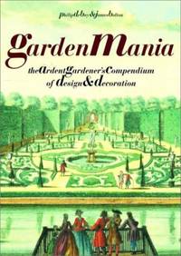 Garden Mania: The Ardent Gardener&#039;s Compendium of Design and Decoration by Bolton, James