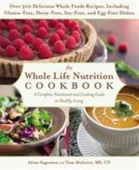 The Whole Life Nutrition Cookbook : Over 300 Delicious Whole Foods Recipes, Including...