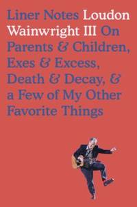 Liner Notes : On Parents and Children, Exes and Excess, Death and Decay, and a Few of My Other...