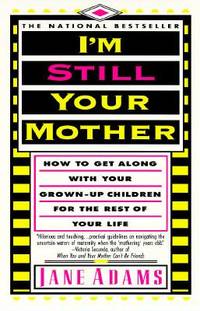 I'm Still Your Mother : How to Get along with Your Grown-Up Children for the Rest of Your Life
