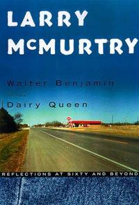 Walter Benjamin At The Dairy Queen: Reflections At Sixty And Beyond by Larry McMurtry - 1999